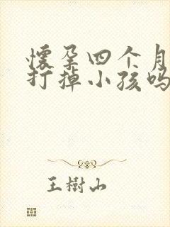 怀孕四个月了能打掉小孩吗