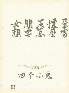 女朋友怀孕了不想要怎么处理