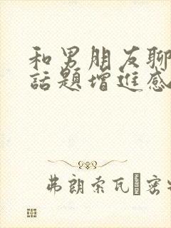 和男朋友聊什么话题增进感情