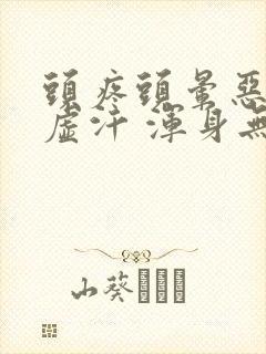 头疼头晕恶心出虚汗 浑身无力