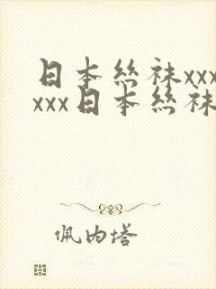 日本丝袜xxxxxx日本丝袜