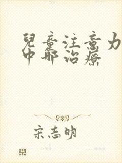 儿童注意力不集中哪治疗