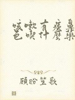 咳嗽有痰鼻涕黄色吃什么药