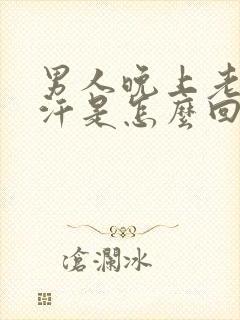 男人晚上老出虚汗是怎么回事呢