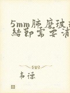 5mm肺磨玻璃结节需要消除吗