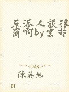 反派人设很难不崩啊by云非邪