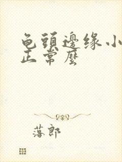 龟头边缘小颗粒正常么封面