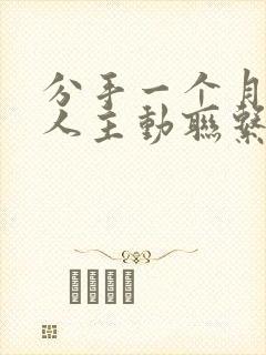 分手一个月后男人主动联系