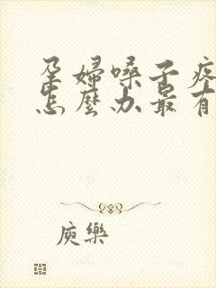 孕妇嗓子疼有痰怎么办最有效