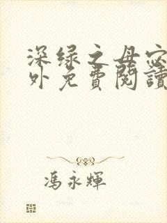 深绿之母宓姐番外免费阅读笔趣阁