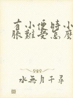 有小便时小腹坠胀难受怎么回事