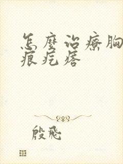 怎么治疗胸口疤痕疙瘩