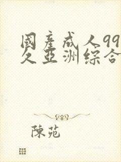 国产成人99久久亚洲综合精品