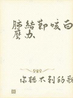 肺结节咳白痰怎么办