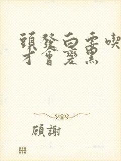 头发白要吃什么才会变黑