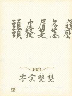 头皮屑多 还掉头发是怎么回事