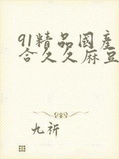 91精品国产综合久久麻豆