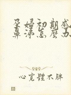 孕妇初期感冒流鼻涕怎么办