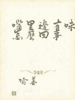 嘴里边有味道是怎么回事