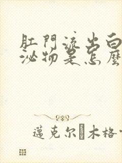 肛门流出白色分泌物是怎么回事