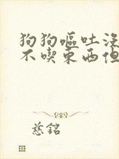 狗狗呕吐没精神不吃东西但是喝水