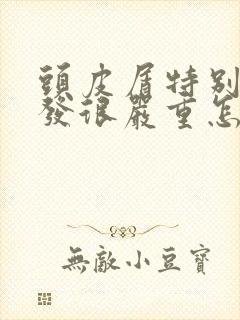 头皮屑特别多掉发很严重怎么办