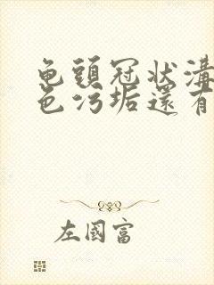 龟头冠状沟有白色污垢还有异味