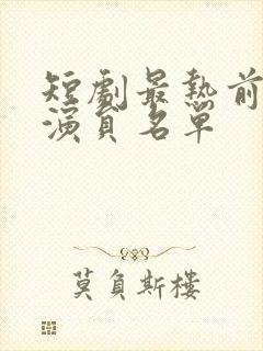 短剧最热前十男演员名单