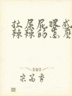 拉屎屁眼感觉火辣辣的怎么回事