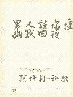 男人说你傻怎么幽默回复