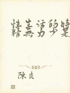 性生活的时候射精无力少是怎么回事