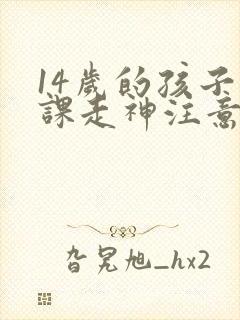 14岁的孩子上课走神注意力不集中训练书籍