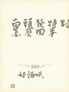 白头发特别多是怎么回事