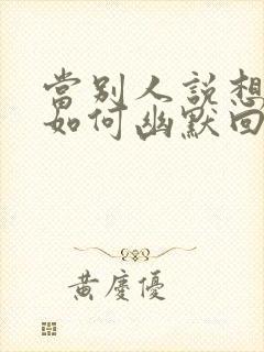 当别人说想你时如何幽默回复