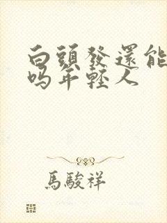 白头发还能变黑吗年轻人