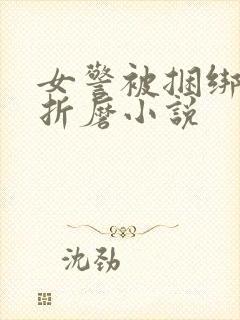 女警被捆绑淫刑折磨小说