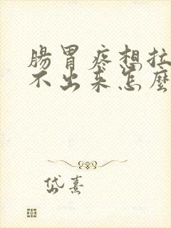 肠胃疼想拉屎拉不出来怎么回事