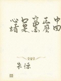 心口窝正中间疼堵是怎么回事