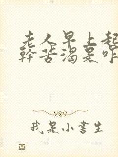 老人早上起来嘴干苦渴是咋回事