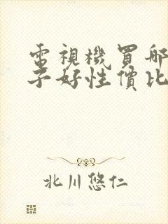 电视机买哪个牌子好性价比高