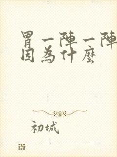 胃一阵一阵痛是因为什么