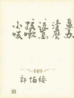 小孩流清鼻涕和咳嗽怎么办封面