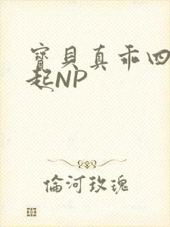 宝贝真乖四人一起NP