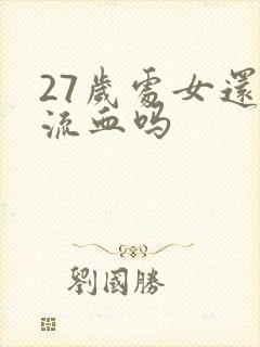 27岁处女还会流血吗