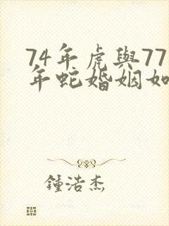 74年虎与77年蛇婚姻如何