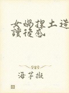 女娲捏土造人的读后感