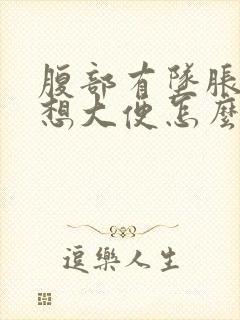 腹部有坠胀感总想大便怎么回事