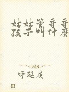 姑姑管哥哥家的孩子叫什么