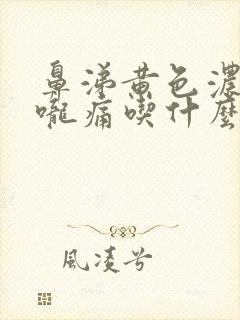 鼻涕黄色浓稠喉咙痛吃什么药