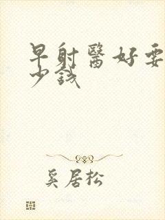 早射医好要花多少钱